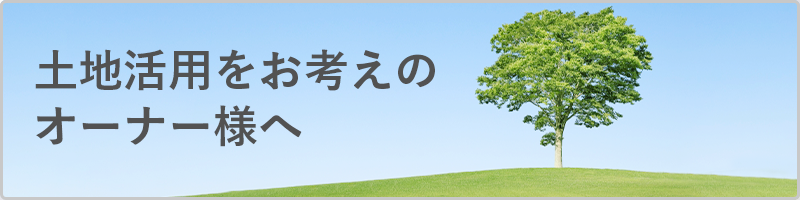 土地活用をお考えのオーナー様へ