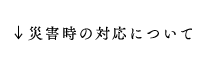 災害時の対応について