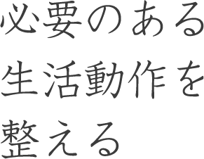 必要のある生活動作を整える